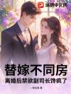 替嫁不同房,离婚后禁欲副司长馋疯了
